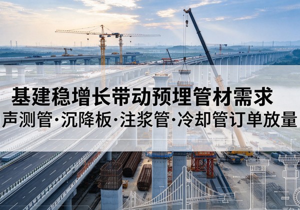 平阴基建稳增长带动预埋监测管材需求，声测管、沉降板、注浆管订单持续放量