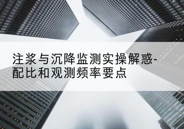 平阴水泥浆配比不当会不会造成注浆管堵管？-注浆与沉降监测实操解惑-配比和观测频率要点